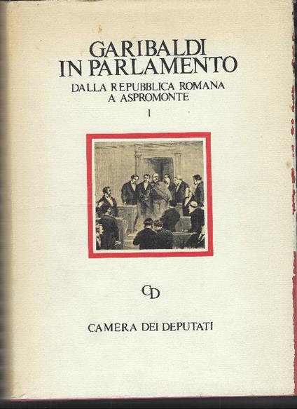 Garibaldi In Parlamento: Dalla Repubblica Romana A Aspromonte. Dalle Dimissioni Del 1864 Alle Commemorazioni In Morte - copertina