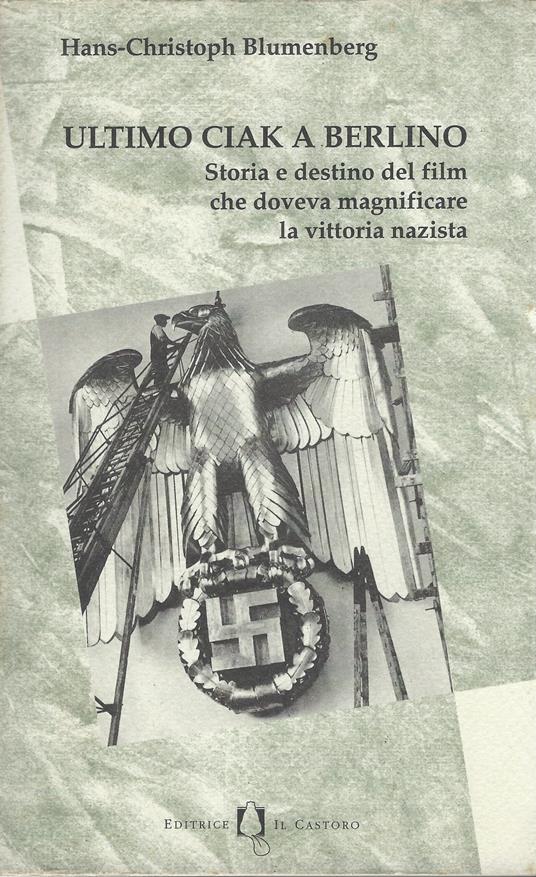 Ultimo Ciak A Berlino : Storia E Destino Del Film Che Doveva Magnificare La Vittoria Nazista - copertina