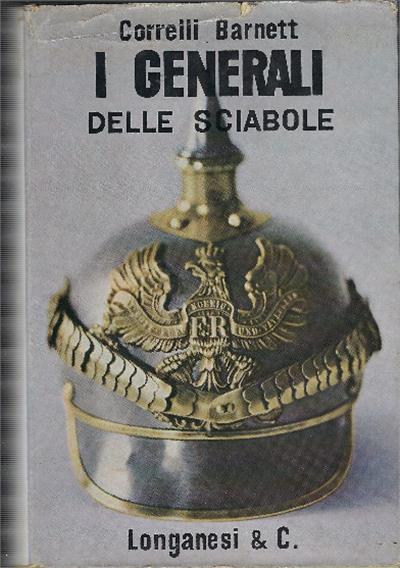 I Generali Delle Sciabole : Studi Sui Comandi Supremi Della Prima Guerra Mondiale - Correlli D. Barnett - copertina