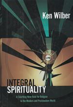 Integral Spirituality : A Startling New Role For Religion In The Modern And Postmodern World