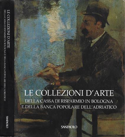 Le Collezioni d'Arte della Cassa di Risparmio in Bologna e della Banca Popolare dell'Adriatico - Anna Coliva - copertina