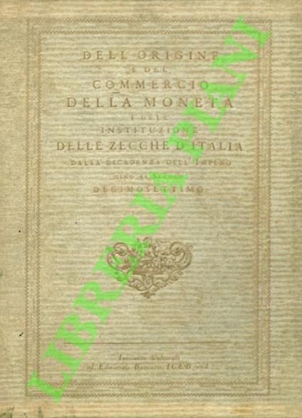 Delle monete in senso pratico, e morale. Ragionamento diviso in sette capitoli, dedicato a quelli, che prender si vorranno la pena di leggerlo. - Dell'origine e del commercio della moneta dell'istituzione delle zecche d'Italia dalla decadenza dell'Im - copertina