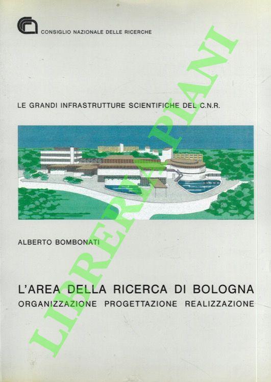 Le grandi infrastrutture scientifiche del C.N.R.: L'area della ricerca di Bologna. Organizzazione, progettazione, realizzazione