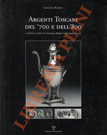 Argenti toscani del '700 e dell' '800 e l'archivio inedito di Costantino Bulgari sugli argenti toscani con esclusione degli oggetti ad uso religioso e dei manufatti dello Stato di Lucca - Giovanni Raspini - copertina