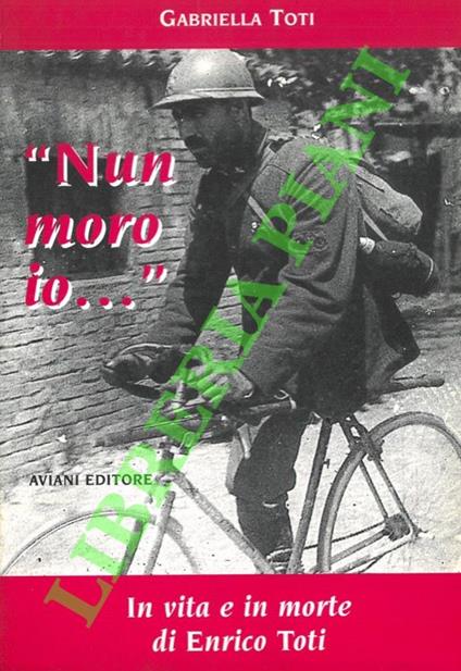 “Nun moro io...”. In vita e in morte di Enrico Toti - Gabriella Toni - copertina
