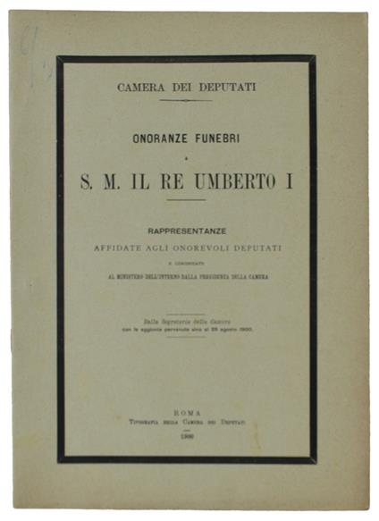 Onoranze Funebri A S.M. Il Re Umberto I. Rappresentanze Affidate Agli Onorevoli Deputati E Comunicate Al Ministero Dell'Interno Dalla Presidenza Della Cmera - CAMERA DEI DEPUTATI - copertina