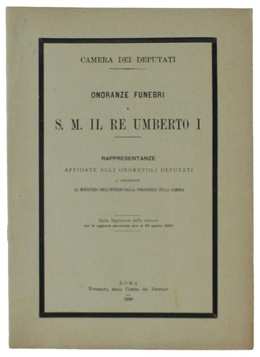 Onoranze Funebri A S.M. Il Re Umberto I. Rappresentanze Affidate Agli Onorevoli Deputati E Comunicate Al Ministero Dell'Interno Dalla Presidenza Della Cmera - CAMERA DEI DEPUTATI - copertina