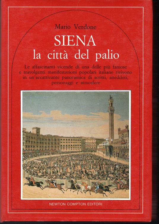 Siena la città del palio Le affascinanti vicende di una delle più famose e travolgenti manifestazioni popolari italiane rivivono in un'accattivante panoramica di scritti, aneddoti, personaggi e atmosfere - Mario Verdone - copertina