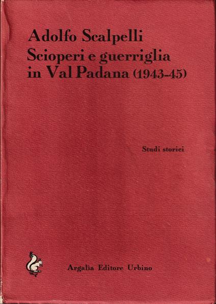 Scioperi e guerriglia in Val Padana (1943-45) - Adolfo Scalpelli - copertina