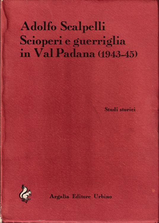 Scioperi e guerriglia in Val Padana (1943-45) - Adolfo Scalpelli - copertina