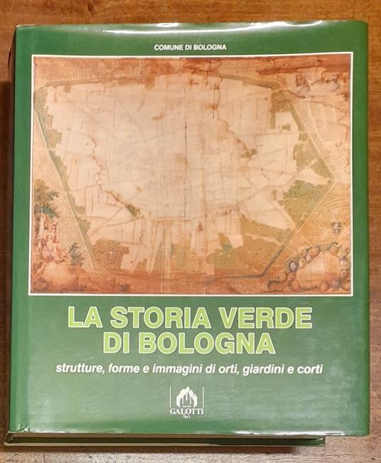 STORIA VERDE DI BOLOGNA. Strutture, forme e immagini di orti, giardini e corti - Roberto Scannavini - copertina