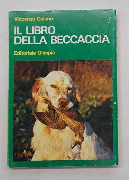Il libro della beccaccia. Esperienze di un cacciatore sul selvatico pi— discusso - Vincenzo Celano - copertina