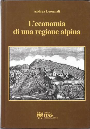 L' economia di una regione alpina. Le trasformazioni economiche degli ultimi due secoli nell'area trentino-tirolese - Andrea Leonardi - copertina