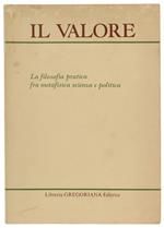 Il VALORE. La filosofia pratica fra metafisica scienza a politica. Contributi al XXVII convegno di Ricercatori di Filosofia. Padova 9-11 settembre 1982