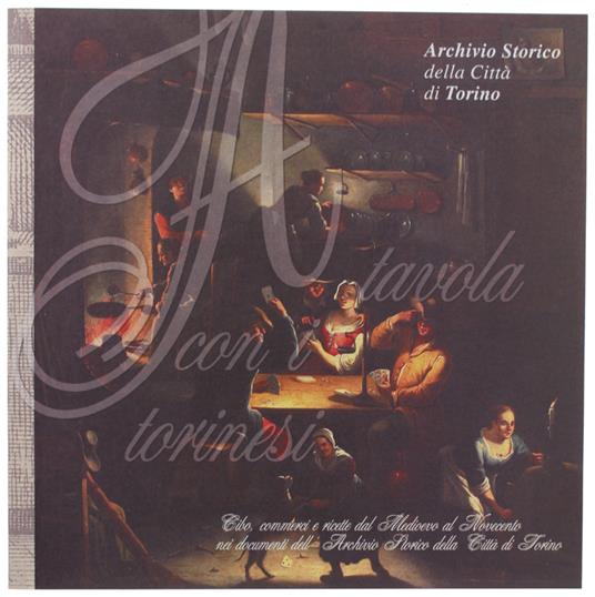 A TAVOLA CON I TORINESI. cibo, commerci e ricette dal medioevo al novecento nei documenti dell'archivio storico della città di Torino : 11 ottobre - copertina