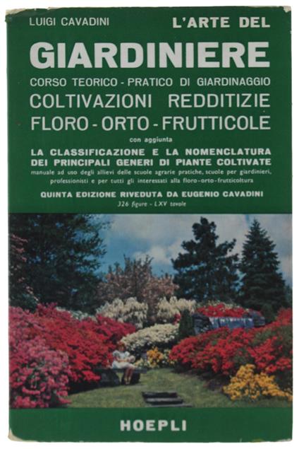 L' ARTE DEL GIARDINIERE. Corso teorico-pratico di giardinaggio. Coltivazioni redditizie floro-orto-frutticole con aggiunta la classificazione e la nomenclatura dei principali generi di piante coltivate... - Luigi Cavadini - copertina