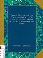 Cesare Battisti and the Trentino (Feb. 4, 1875-July 12, 1916) a sketch of his life, character and ideals