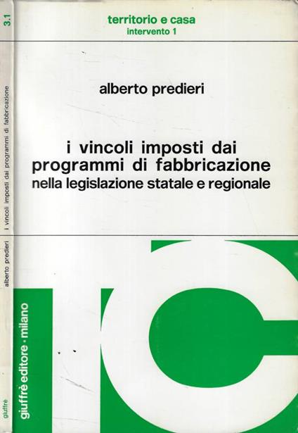 I vincoli imposti dai programmi di fabbricazione nella legislazione statale e regionale - Alberto Predieri - copertina