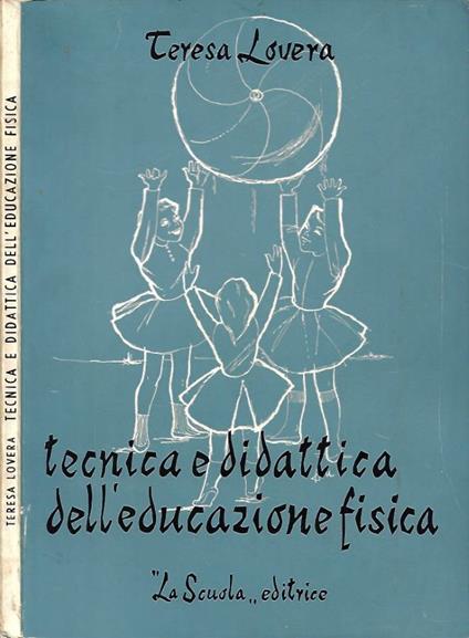 Tecnica e didattica dell'educazione fisica (Per le Educatrice dell'infanzia e le alunne delle Scuole Magistrali) - Teresa Lovera - copertina