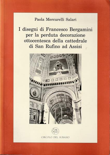 I disegni di Francesco Bergamini per la perduta decorazione ottocentesca della cattedrale di San Rufino ad Assisi - Paola Mercurelli Salari - copertina