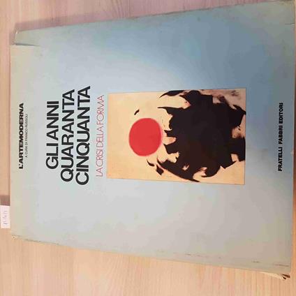 Gli Anni Quaranta Cinquanta La Crisi Della Forma - Franco Russoli - Fabbri -1980 - Franco Russoli - copertina