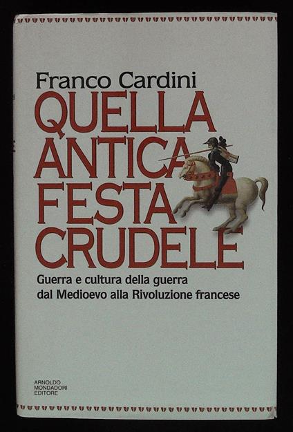 Quella antica festa crudele. Guerra e cultura della guerra dal Medioevo alla Rivoluzione francese - Franco Cardini - copertina