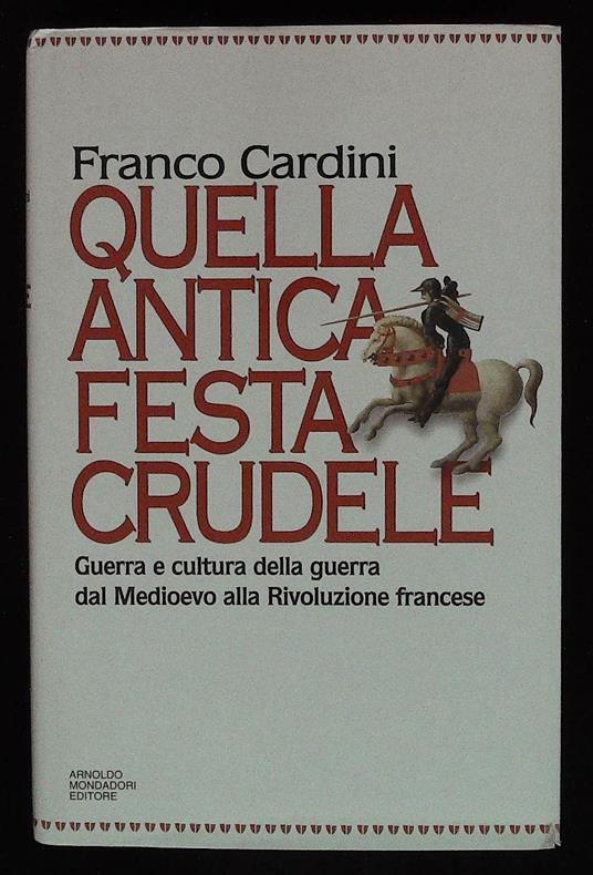 Quella antica festa crudele. Guerra e cultura della guerra dal Medioevo alla Rivoluzione francese - Franco Cardini - copertina