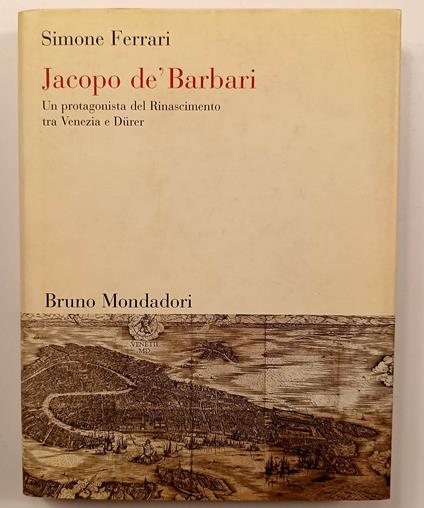 Jacopo de'Barbari Un protagonista del Rinascimento tra Venezia e Durer - Simone Ferrari - copertina