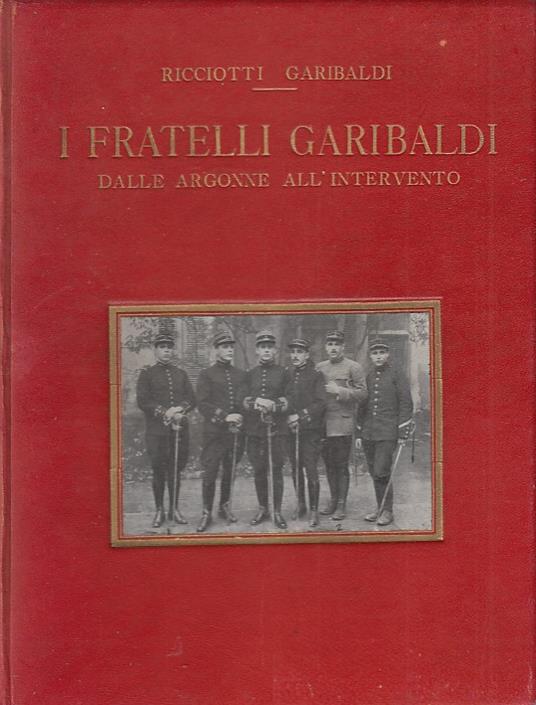I Fratelli Garibaldi. Dalle argonne all'intervento - Ricciotti Garibaldi - copertina