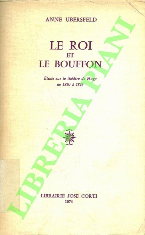 Le roi et Le Bouffon. Etude sur le theatre de Hugo de 1830 à 1839