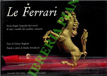 Le Ferrari. Storia, disegni, fotografie, dati tecnici di tutti i modelli del cavallino rampante - Gianni Rogliatti - copertina