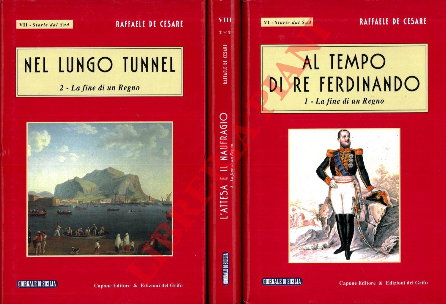 Al tempo di Re Ferdinando. 1. La fine di un Regno. - Nel lungo tunnel. 2. La fine di un Regno. L'attesa e il naufragio. 3. La fine di un Regno
