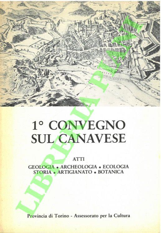 1° convegno sul canavese. Atti: geologia, archeologia, ecologia, storia, artigianato, botanica
