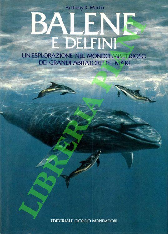 Balene e delfini. Un'esplorazione nel mondo misterioso dei grandi abitatori dei mari