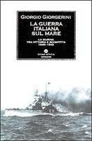 GUERRA ITALIANA SUL MARE. La Marina tra vittoria e sconfitta 1940-1943 - Giorgio Giorgerini - copertina