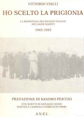 HO SCELTO LA PRIGIONIA. La resistenza dei soldati italiani nei lager nazisti 1943-1945 - Vittorio Vialli - copertina