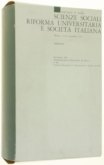 SCIENZE SOCIALI, RIFORMA UNIVERSITARIA E SOCIETA' ITALIANA. Convegno di studio -  Milano, 17-19 novembre 1967 - Autori vari. - Amministrazione Provinciale, - 1967 - copertina