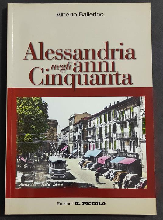 Alessandria negli Anni Cinquanta - A. Ballerino - Ed. Il Piccolo - 2002 - Alberto Ballerino - copertina