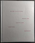 Oltre la Pittura - Bonalumi - Castellani - Fontana - Manzoni - Ed. Mazzoleni - 2009