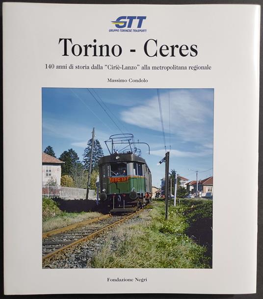 Torino-Ceres - 140 Anni di Storia dalla Ciriè-Lanzo alla Metropolitana Regionale - M. Condolo - 2008 - Massimo Condolo - copertina