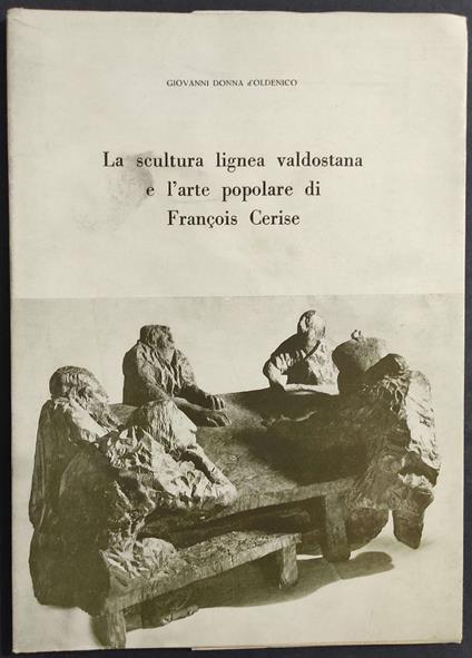 Scultura Lignea Valdostana e l'Arte Popolare di Francois Cerise - G. D. d'Oldenico - 1974 - Giovanni Donna D'Oldenico - copertina