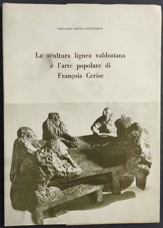 Scultura Lignea Valdostana e l'Arte Popolare di Francois Cerise - G. D. d'Oldenico - 1974 - Giovanni Donna D'Oldenico - copertina