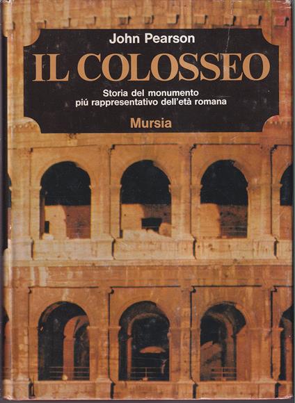 Il Colosseo Storia del monumento più rappresentativo dell'età romana - John Pearson - copertina