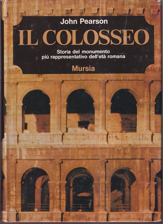 Il Colosseo Storia del monumento più rappresentativo dell'età romana - John Pearson - copertina