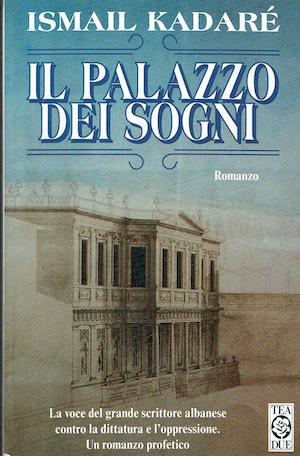 Il palazzo dei sogni - La voce del grande scrittore albanese contro la dittatura e l'oppressione - Ismail Kadaré - copertina