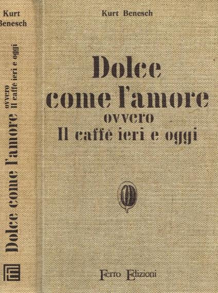 Dolce come l'amore ovvero il caffè ieri e oggi - Kurt Benesch - copertina