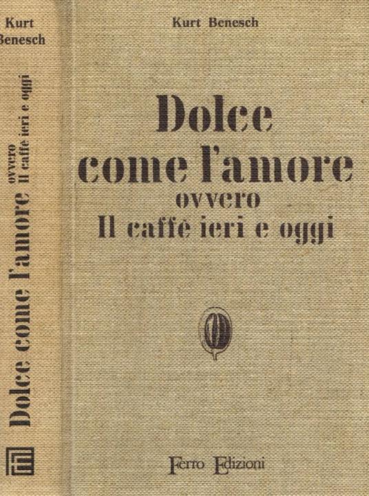 Dolce come l'amore ovvero il caffè ieri e oggi - Kurt Benesch - copertina