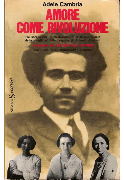 Amore come rivoluzione Tre sorelle per un rivoluzionario: le lettere inedite della moglie e delle cognate di Antonio Gramsci La risposta alle Lettere dal carcere Con il testo teatrale Nonostante Grams - Adele Cambria - copertina