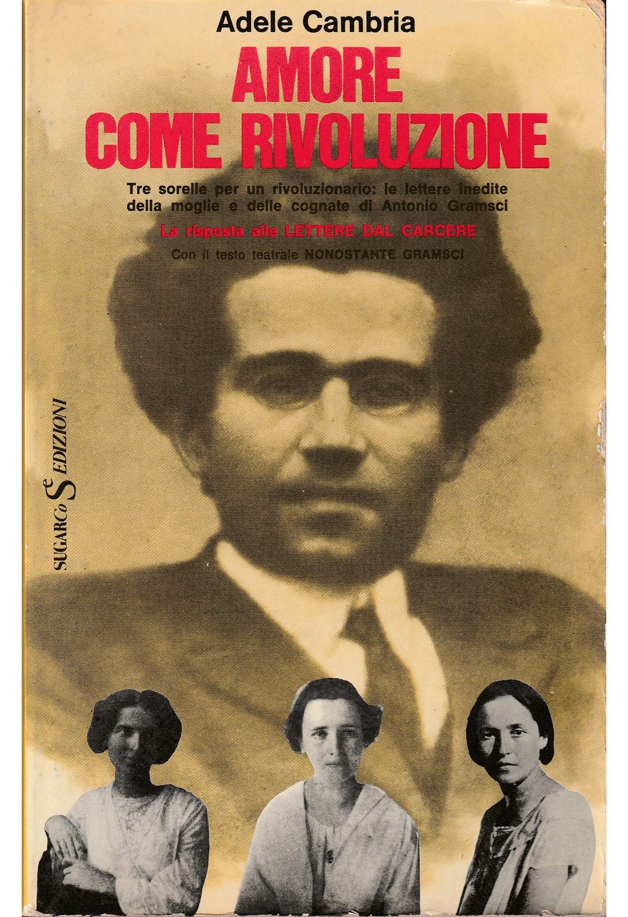 Amore come rivoluzione Tre sorelle per un rivoluzionario: le lettere inedite della moglie e delle cognate di Antonio Gramsci La risposta alle Lettere dal carcere Con il testo teatrale Nonostante Grams