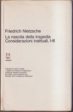 nascita della tragedia Considerazioni inattuali, I-III Volume III, tomo I delle Opere di Friedrich Nietzsche Edizione italiana condotta sul testo critico stabilito da Giorgio Colli e Mazzino Montinari